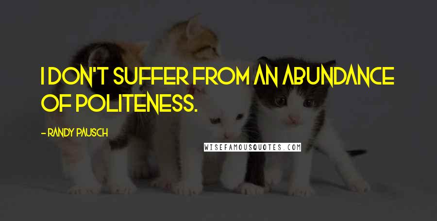 Randy Pausch Quotes: I don't suffer from an abundance of politeness.