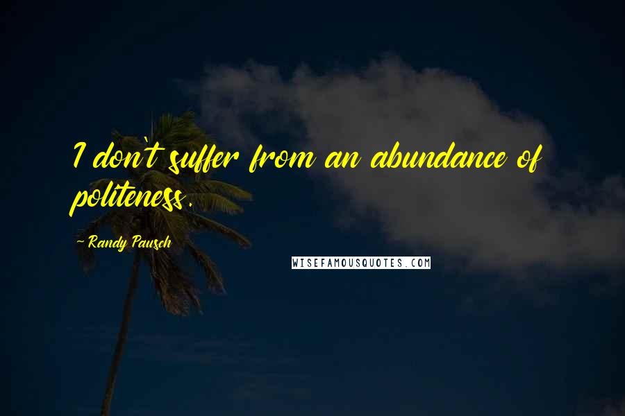 Randy Pausch Quotes: I don't suffer from an abundance of politeness.