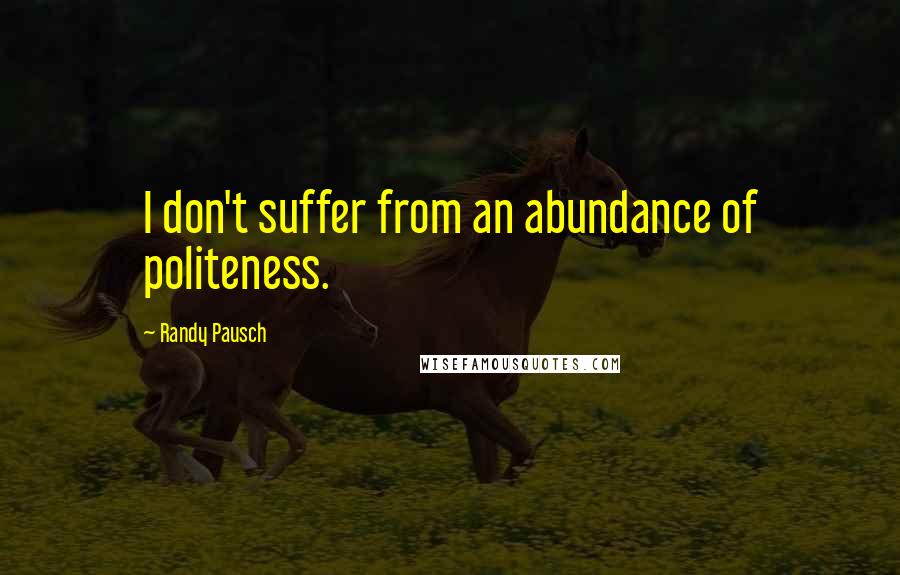 Randy Pausch Quotes: I don't suffer from an abundance of politeness.