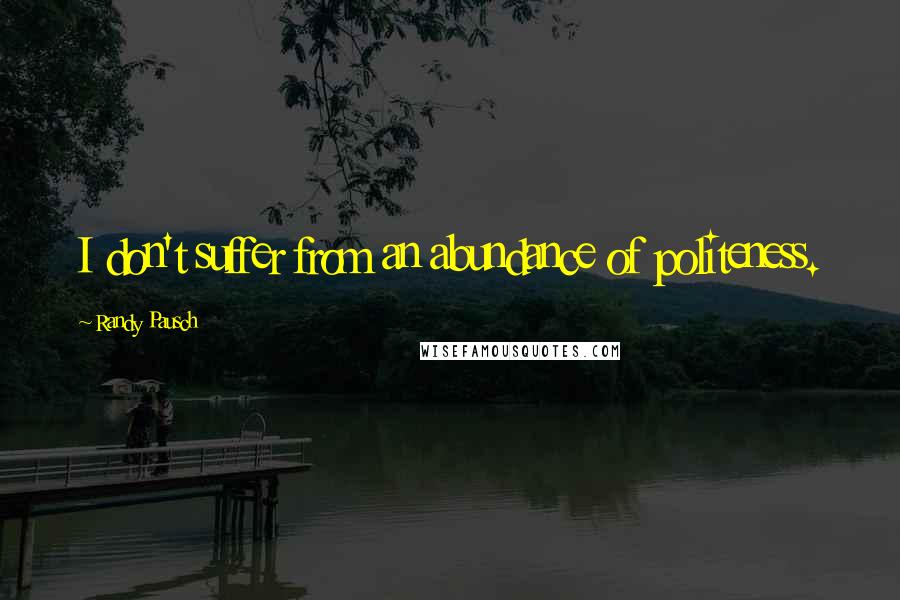 Randy Pausch Quotes: I don't suffer from an abundance of politeness.