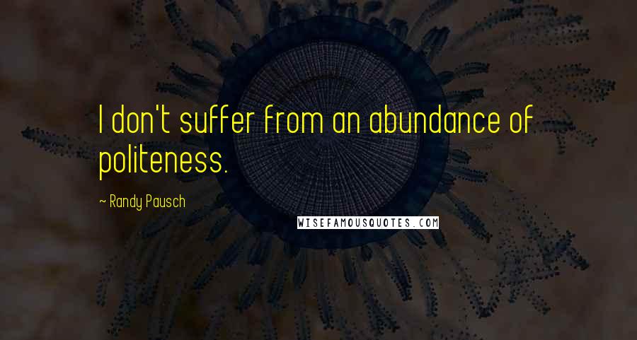 Randy Pausch Quotes: I don't suffer from an abundance of politeness.