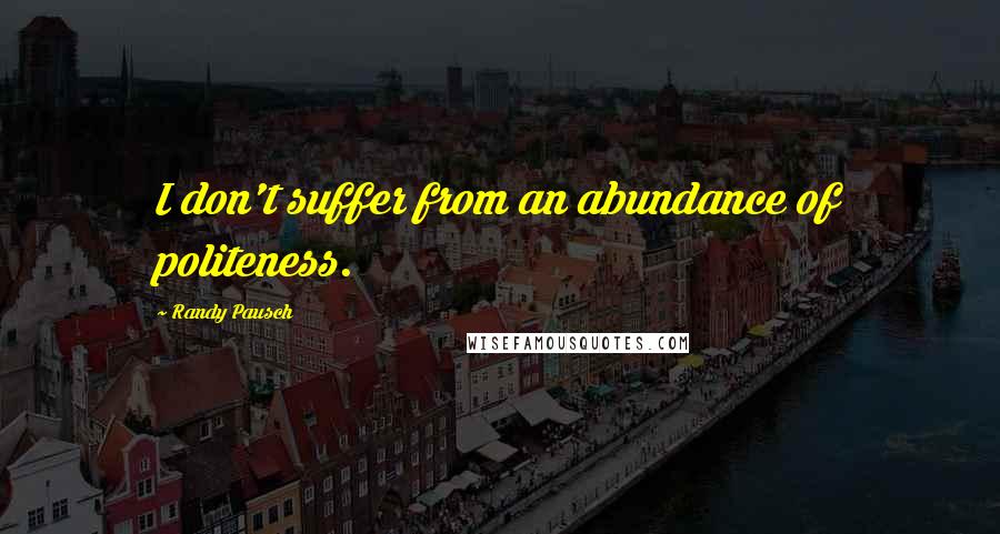 Randy Pausch Quotes: I don't suffer from an abundance of politeness.