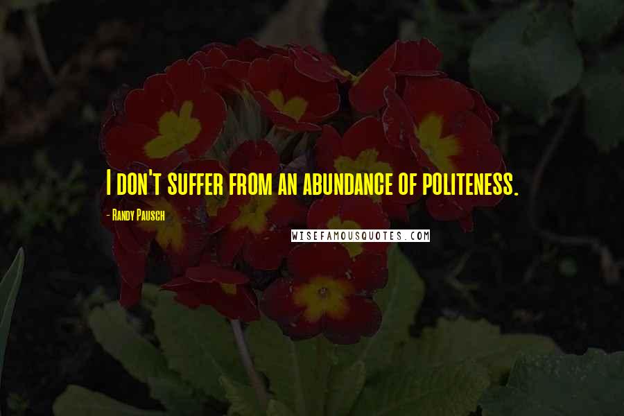 Randy Pausch Quotes: I don't suffer from an abundance of politeness.