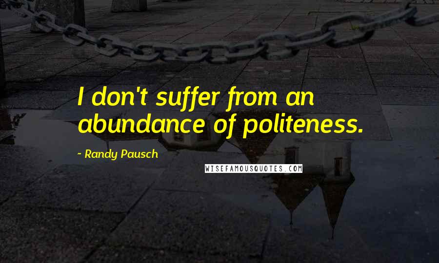 Randy Pausch Quotes: I don't suffer from an abundance of politeness.