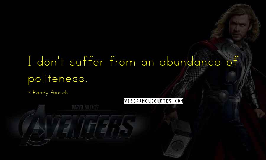 Randy Pausch Quotes: I don't suffer from an abundance of politeness.
