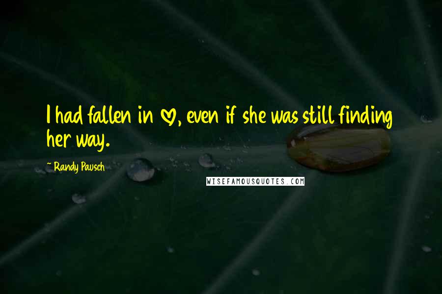 Randy Pausch Quotes: I had fallen in love, even if she was still finding her way.