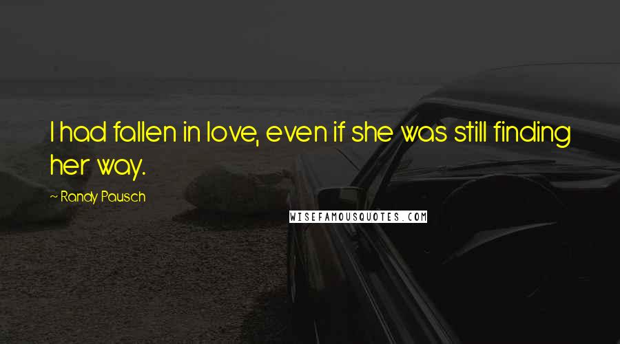 Randy Pausch Quotes: I had fallen in love, even if she was still finding her way.