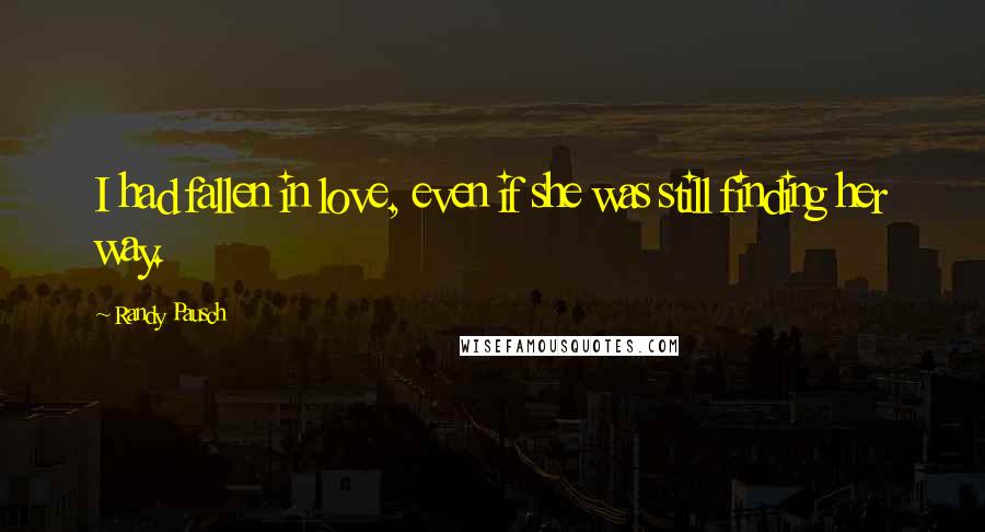 Randy Pausch Quotes: I had fallen in love, even if she was still finding her way.