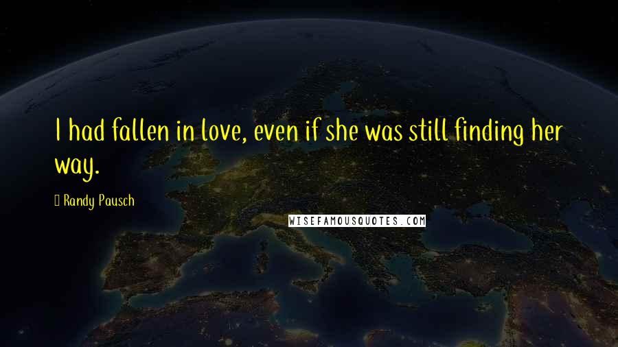 Randy Pausch Quotes: I had fallen in love, even if she was still finding her way.