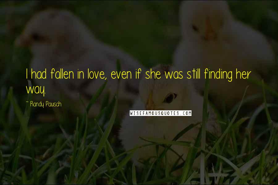 Randy Pausch Quotes: I had fallen in love, even if she was still finding her way.