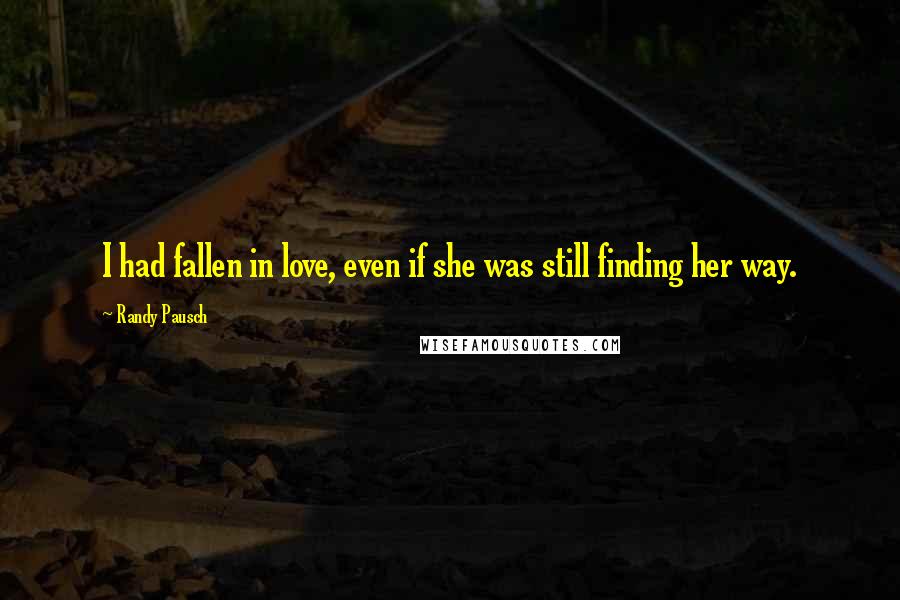 Randy Pausch Quotes: I had fallen in love, even if she was still finding her way.