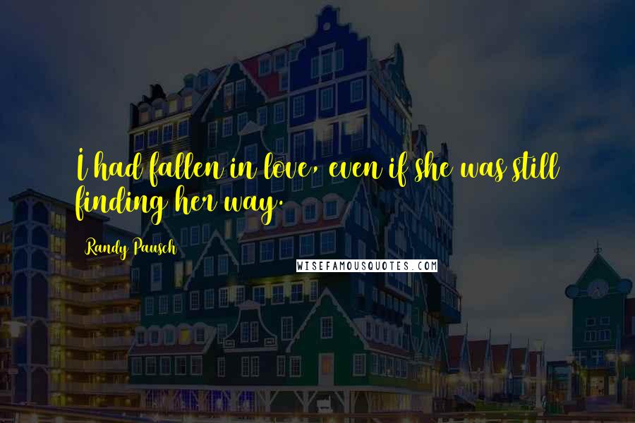 Randy Pausch Quotes: I had fallen in love, even if she was still finding her way.