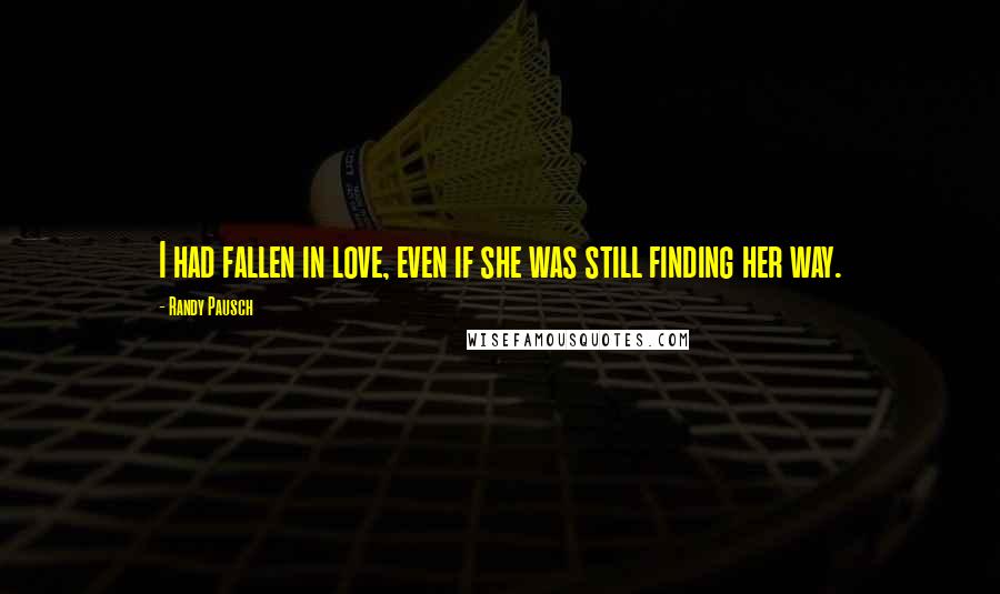 Randy Pausch Quotes: I had fallen in love, even if she was still finding her way.