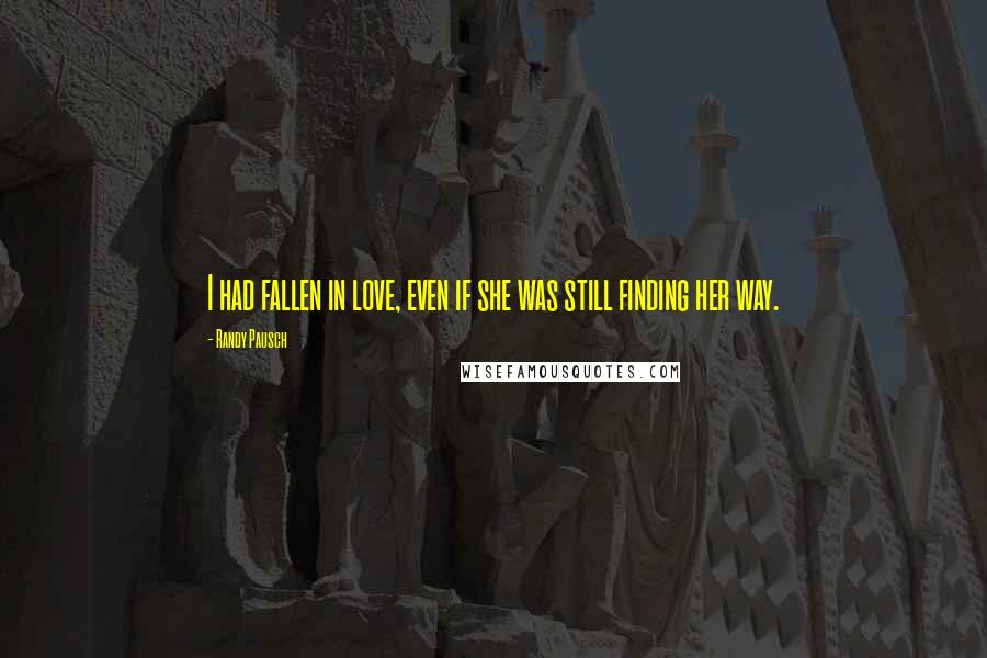 Randy Pausch Quotes: I had fallen in love, even if she was still finding her way.