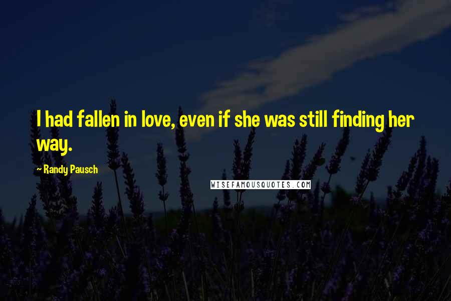 Randy Pausch Quotes: I had fallen in love, even if she was still finding her way.