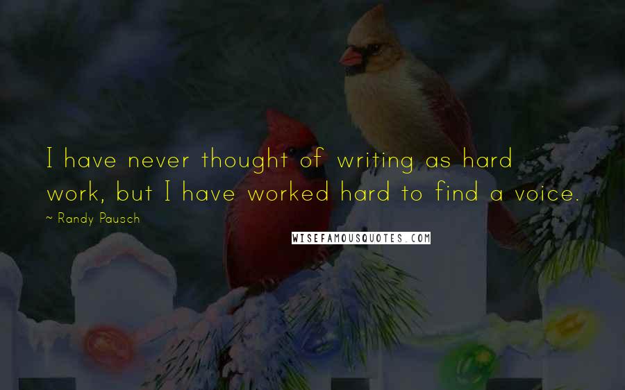 Randy Pausch Quotes: I have never thought of writing as hard work, but I have worked hard to find a voice.