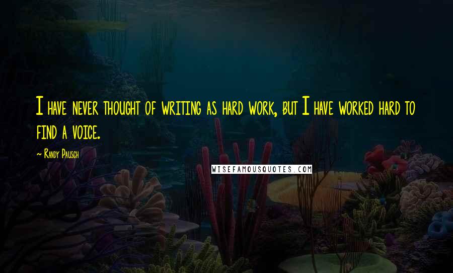 Randy Pausch Quotes: I have never thought of writing as hard work, but I have worked hard to find a voice.