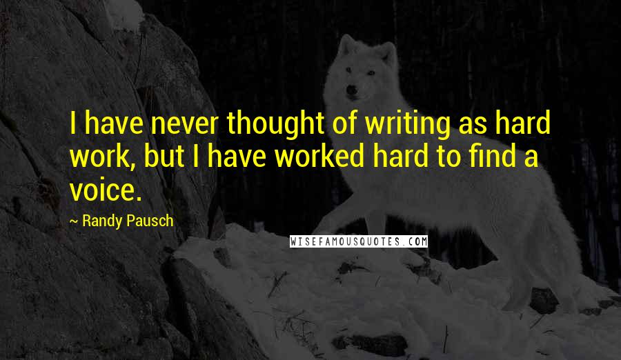 Randy Pausch Quotes: I have never thought of writing as hard work, but I have worked hard to find a voice.