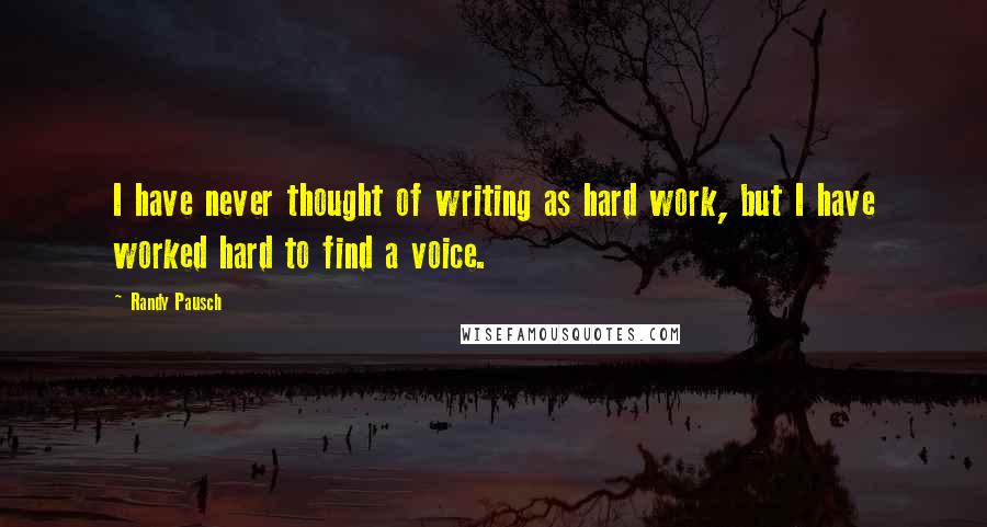 Randy Pausch Quotes: I have never thought of writing as hard work, but I have worked hard to find a voice.