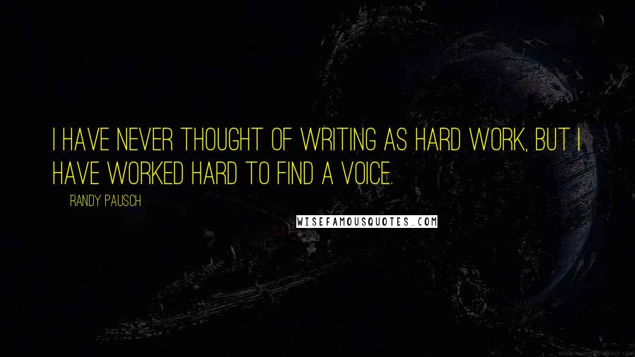 Randy Pausch Quotes: I have never thought of writing as hard work, but I have worked hard to find a voice.