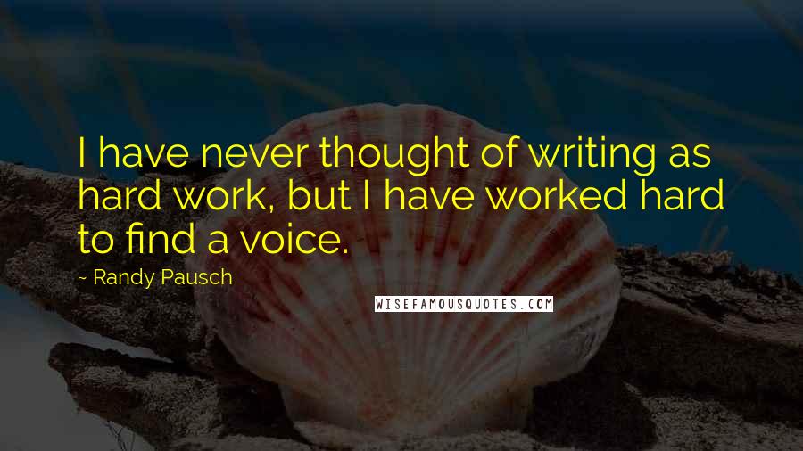 Randy Pausch Quotes: I have never thought of writing as hard work, but I have worked hard to find a voice.