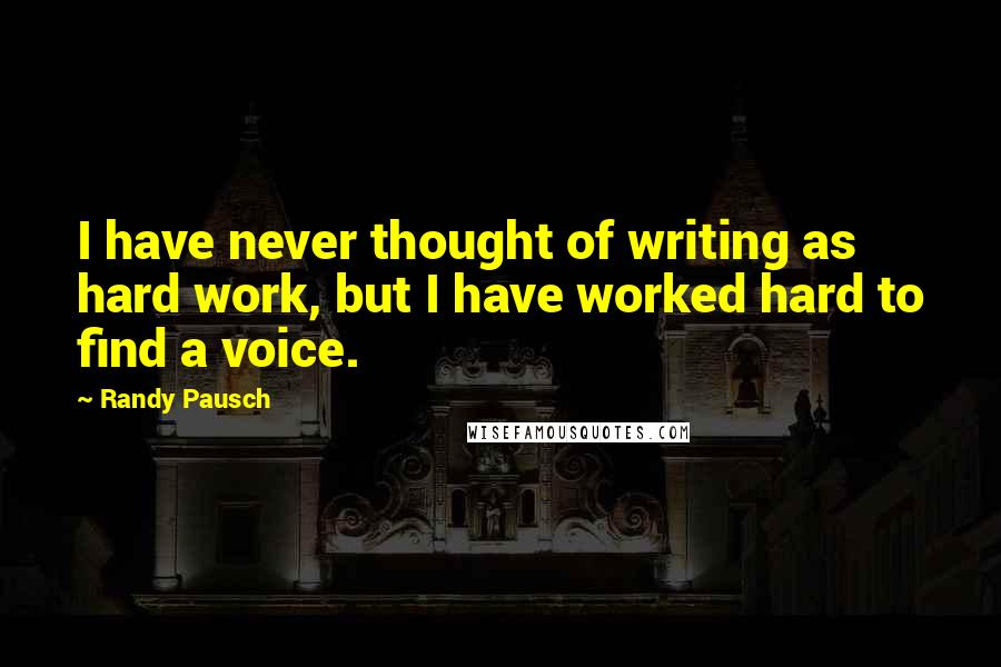 Randy Pausch Quotes: I have never thought of writing as hard work, but I have worked hard to find a voice.