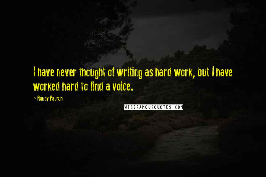 Randy Pausch Quotes: I have never thought of writing as hard work, but I have worked hard to find a voice.