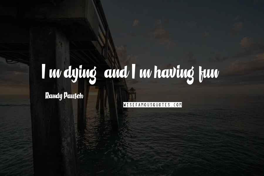 Randy Pausch Quotes: I'm dying, and I'm having fun.