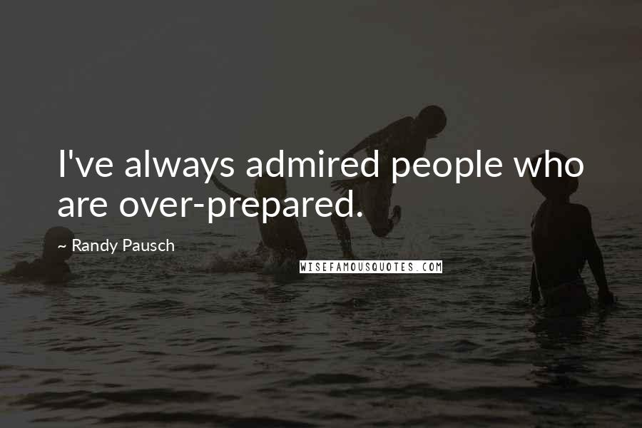 Randy Pausch Quotes: I've always admired people who are over-prepared.