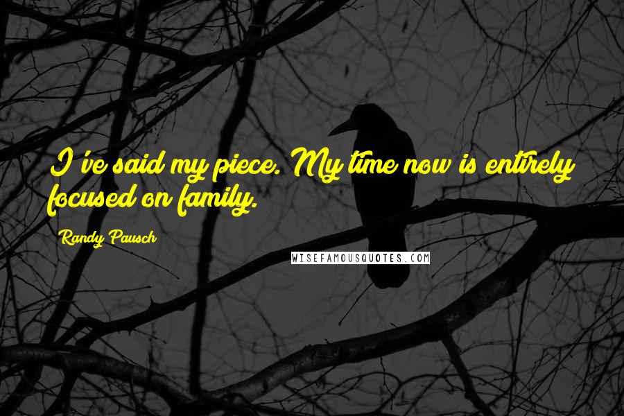 Randy Pausch Quotes: I've said my piece. My time now is entirely focused on family.