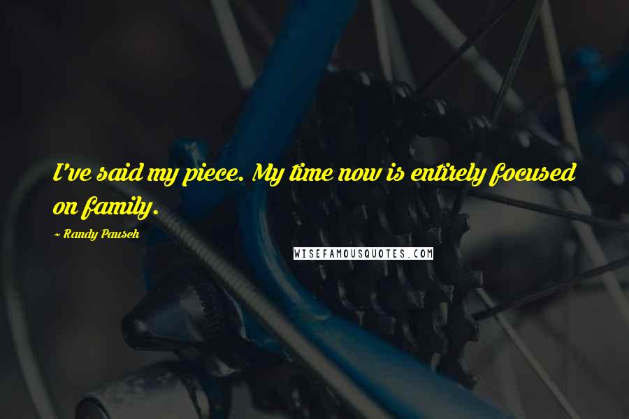 Randy Pausch Quotes: I've said my piece. My time now is entirely focused on family.