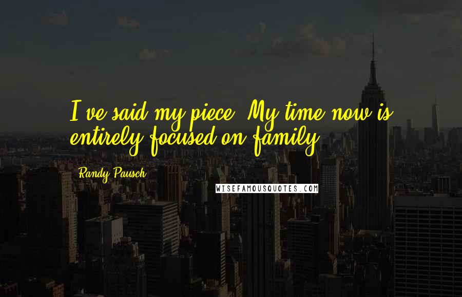 Randy Pausch Quotes: I've said my piece. My time now is entirely focused on family.