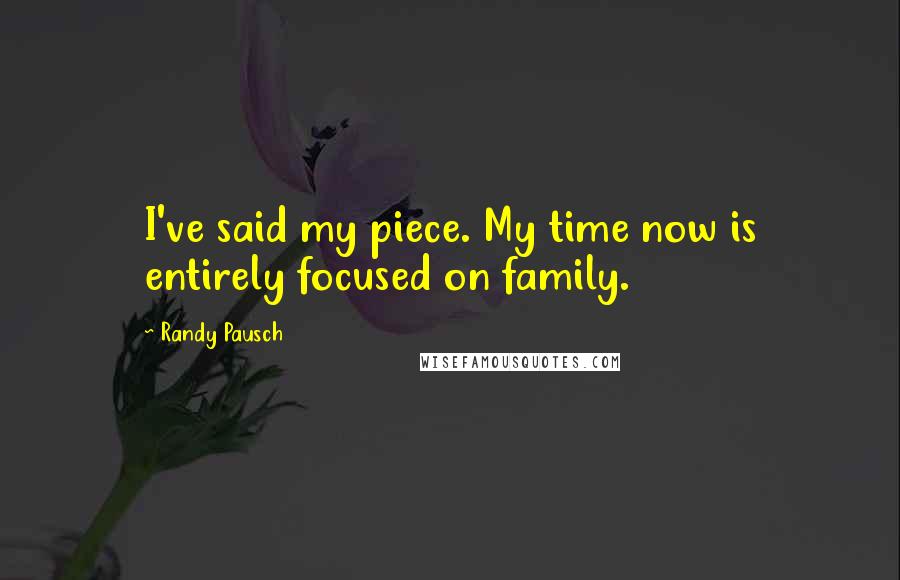 Randy Pausch Quotes: I've said my piece. My time now is entirely focused on family.