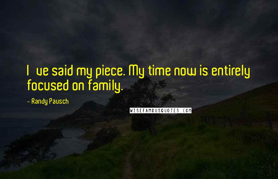Randy Pausch Quotes: I've said my piece. My time now is entirely focused on family.