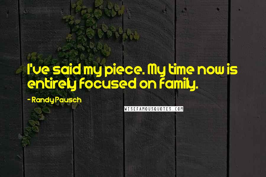 Randy Pausch Quotes: I've said my piece. My time now is entirely focused on family.