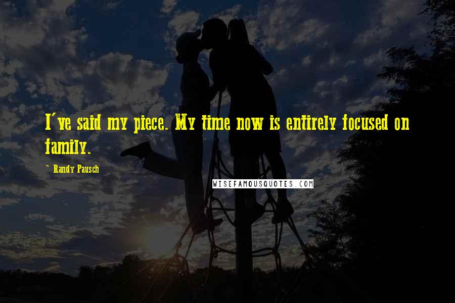 Randy Pausch Quotes: I've said my piece. My time now is entirely focused on family.