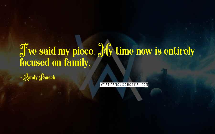 Randy Pausch Quotes: I've said my piece. My time now is entirely focused on family.