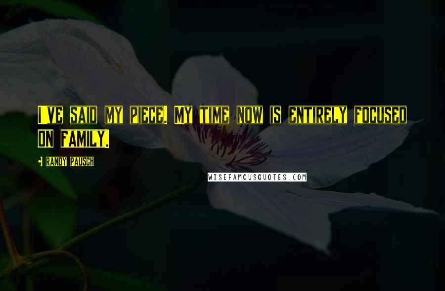 Randy Pausch Quotes: I've said my piece. My time now is entirely focused on family.