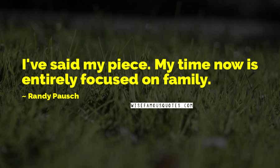 Randy Pausch Quotes: I've said my piece. My time now is entirely focused on family.