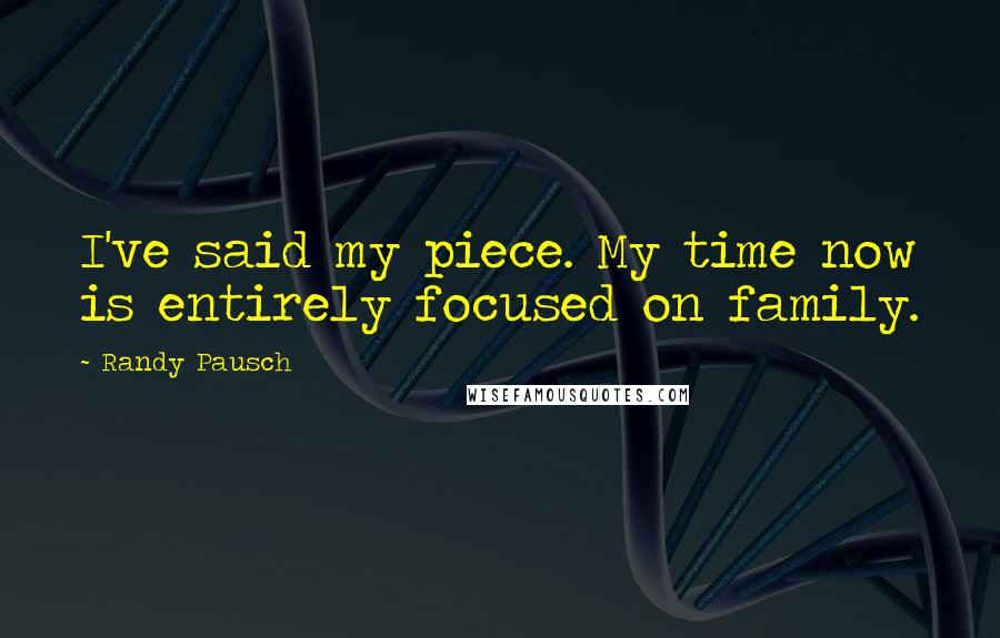 Randy Pausch Quotes: I've said my piece. My time now is entirely focused on family.