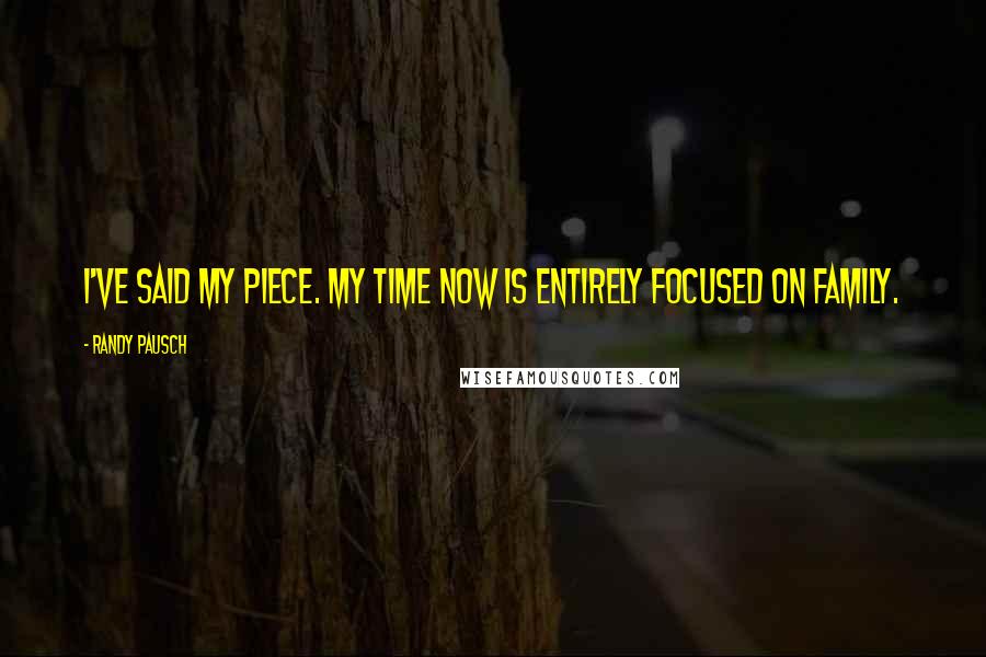 Randy Pausch Quotes: I've said my piece. My time now is entirely focused on family.