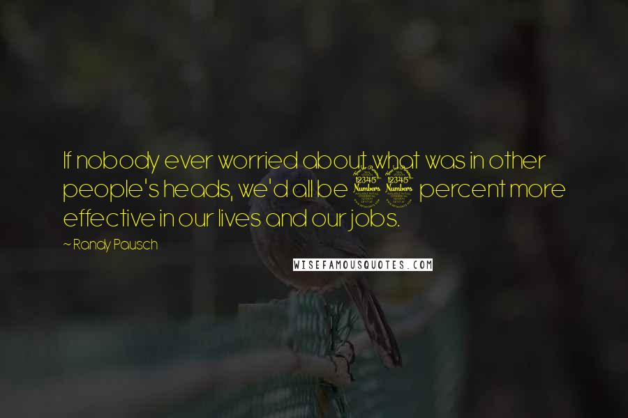 Randy Pausch Quotes: If nobody ever worried about what was in other people's heads, we'd all be 33 percent more effective in our lives and our jobs.