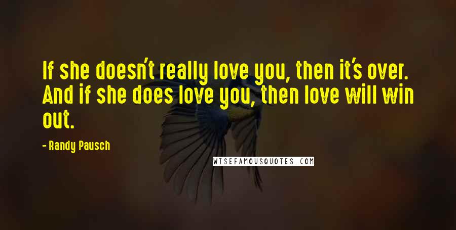 Randy Pausch Quotes: If she doesn't really love you, then it's over. And if she does love you, then love will win out.
