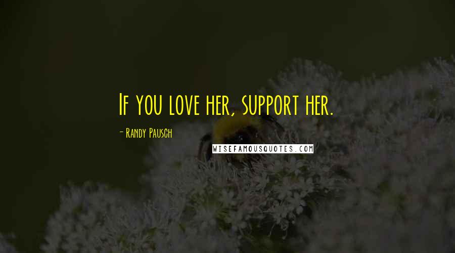 Randy Pausch Quotes: If you love her, support her.