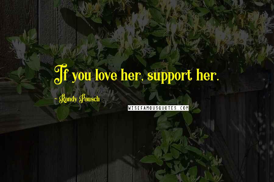 Randy Pausch Quotes: If you love her, support her.