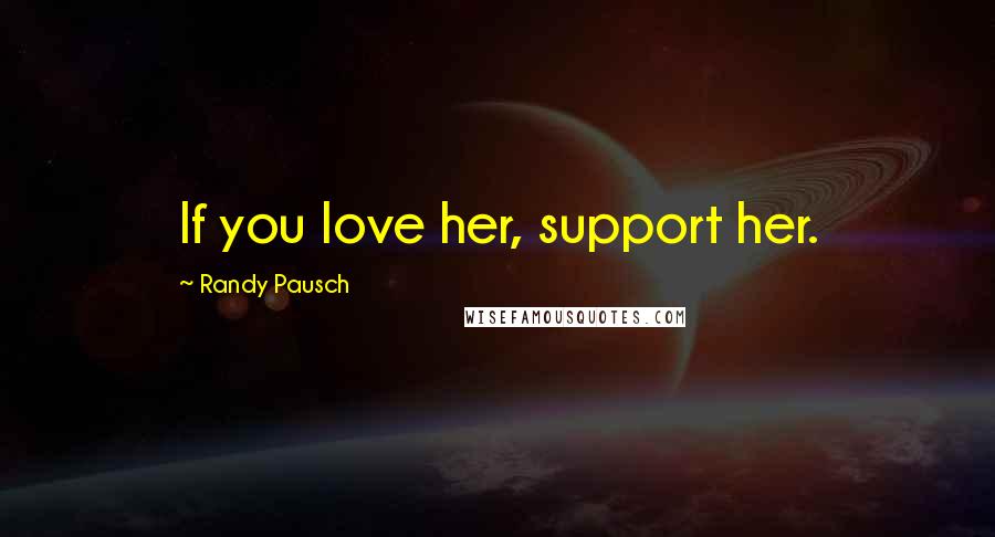 Randy Pausch Quotes: If you love her, support her.