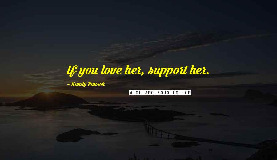 Randy Pausch Quotes: If you love her, support her.