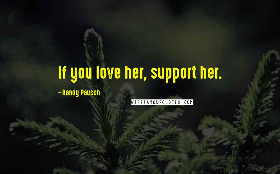 Randy Pausch Quotes: If you love her, support her.