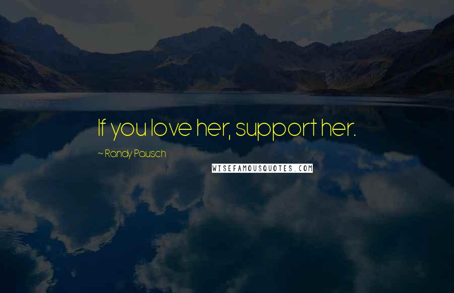 Randy Pausch Quotes: If you love her, support her.