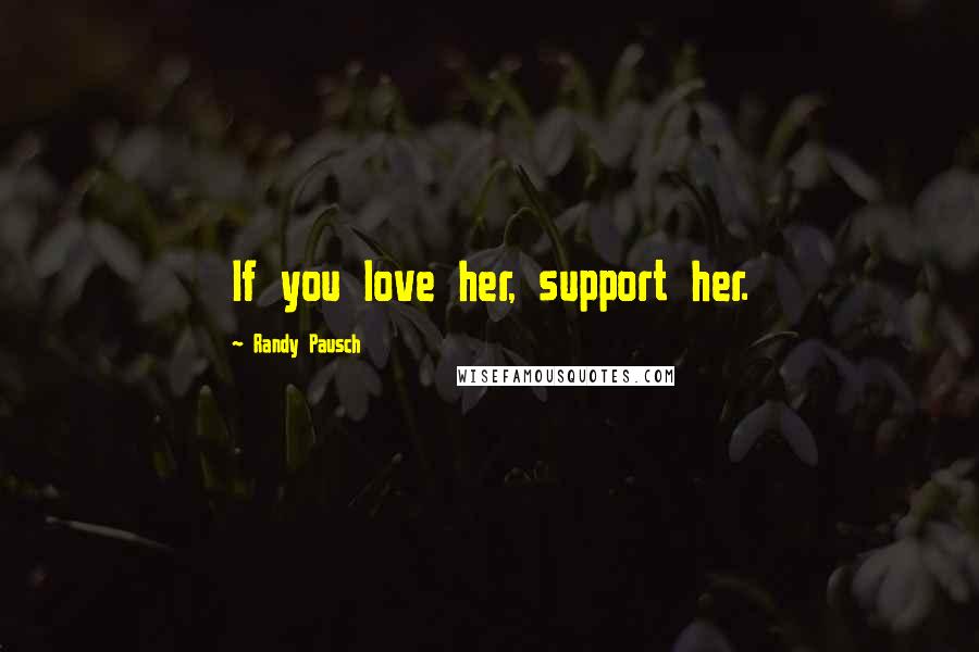 Randy Pausch Quotes: If you love her, support her.
